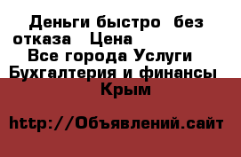 Деньги быстро, без отказа › Цена ­ 3 000 000 - Все города Услуги » Бухгалтерия и финансы   . Крым